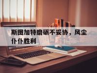 开云官网-斯图加特磨砺不妥协，风尘仆仆胜利