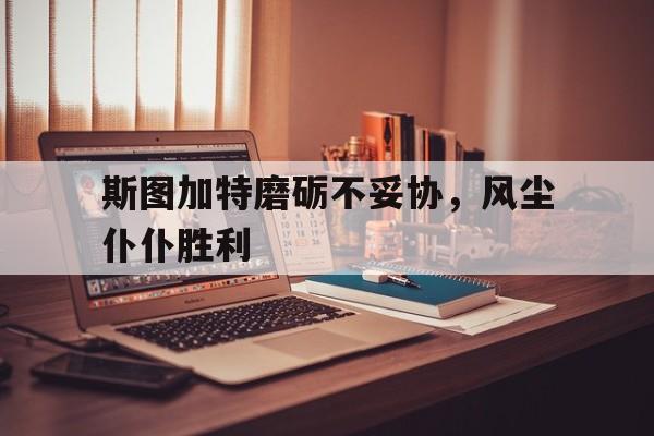 斯图加特磨砺不妥协，风尘仆仆胜利